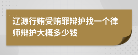 辽源行贿受贿罪辩护找一个律师辩护大概多少钱