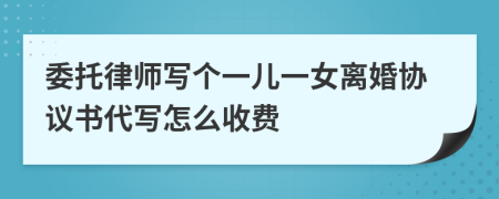 委托律师写个一儿一女离婚协议书代写怎么收费