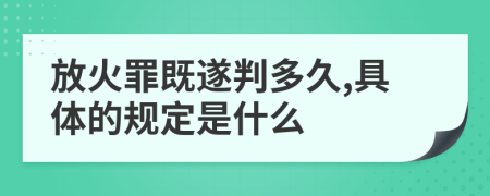 放火罪既遂判多久,具体的规定是什么