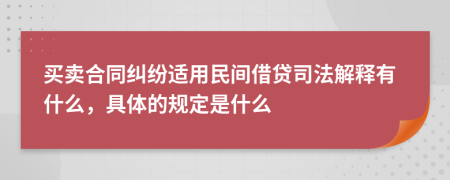 买卖合同纠纷适用民间借贷司法解释有什么，具体的规定是什么