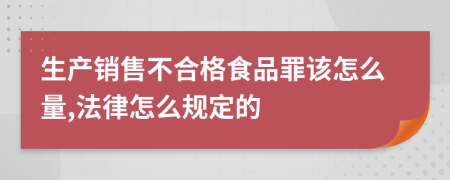 生产销售不合格食品罪该怎么量,法律怎么规定的