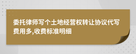 委托律师写个土地经营权转让协议代写费用多,收费标准明细