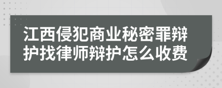 江西侵犯商业秘密罪辩护找律师辩护怎么收费