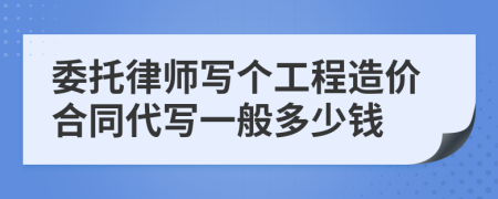 委托律师写个工程造价合同代写一般多少钱