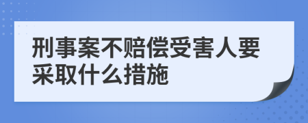 刑事案不赔偿受害人要采取什么措施