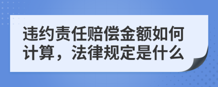 违约责任赔偿金额如何计算，法律规定是什么