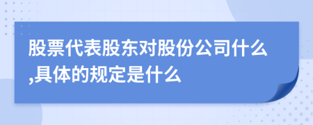 股票代表股东对股份公司什么,具体的规定是什么