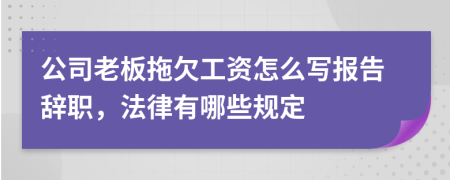 公司老板拖欠工资怎么写报告辞职，法律有哪些规定