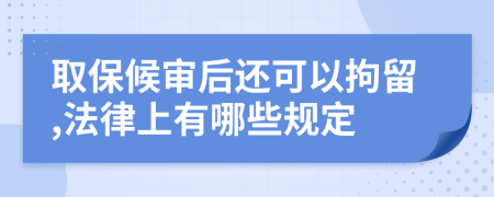 取保候审后还可以拘留,法律上有哪些规定