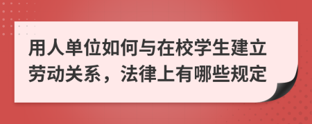 用人单位如何与在校学生建立劳动关系，法律上有哪些规定