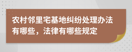 农村邻里宅基地纠纷处理办法有哪些，法律有哪些规定