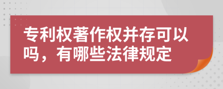 专利权著作权并存可以吗，有哪些法律规定