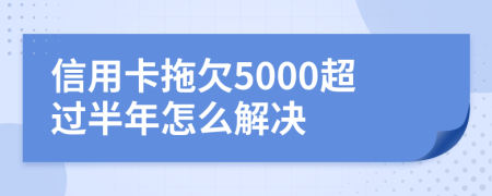 信用卡拖欠5000超过半年怎么解决