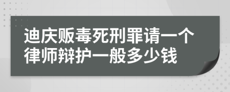 迪庆贩毒死刑罪请一个律师辩护一般多少钱