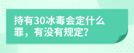 持有30冰毒会定什么罪，有没有规定？