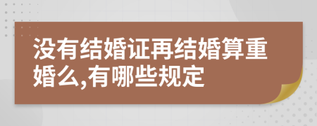 没有结婚证再结婚算重婚么,有哪些规定