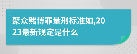 聚众赌博罪量刑标准如,2023最新规定是什么