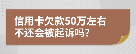 信用卡欠款50万左右不还会被起诉吗？