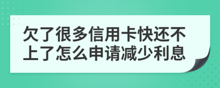 欠了很多信用卡快还不上了怎么申请减少利息