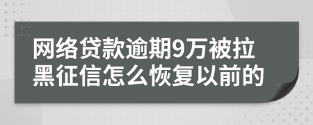 网络贷款逾期9万被拉黑征信怎么恢复以前的