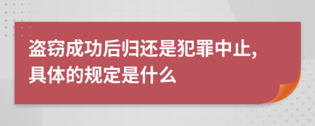 盗窃成功后归还是犯罪中止,具体的规定是什么