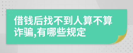 借钱后找不到人算不算诈骗,有哪些规定