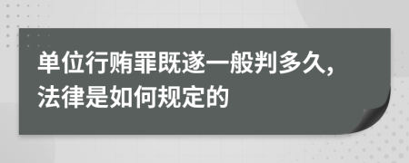 单位行贿罪既遂一般判多久,法律是如何规定的