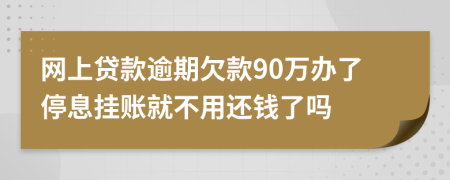 网上贷款逾期欠款90万办了停息挂账就不用还钱了吗