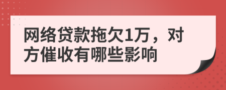 网络贷款拖欠1万，对方催收有哪些影响