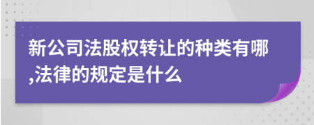 新公司法股权转让的种类有哪,法律的规定是什么