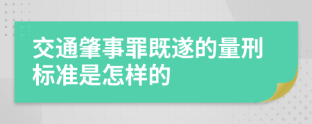 交通肇事罪既遂的量刑标准是怎样的