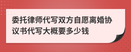 委托律师代写双方自愿离婚协议书代写大概要多少钱