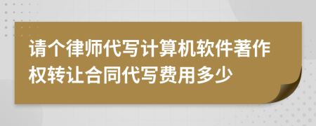 请个律师代写计算机软件著作权转让合同代写费用多少