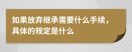 如果放弃继承需要什么手续，具体的规定是什么