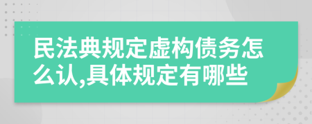 民法典规定虚构债务怎么认,具体规定有哪些