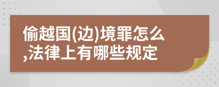 偷越国(边)境罪怎么,法律上有哪些规定