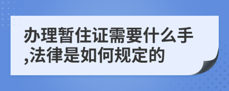 办理暂住证需要什么手,法律是如何规定的