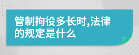 管制拘役多长时,法律的规定是什么