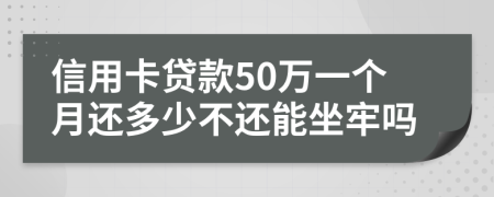 信用卡贷款50万一个月还多少不还能坐牢吗