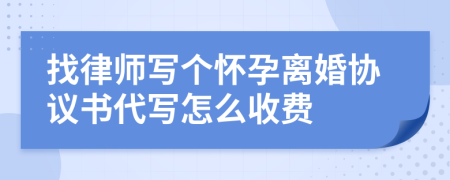 找律师写个怀孕离婚协议书代写怎么收费