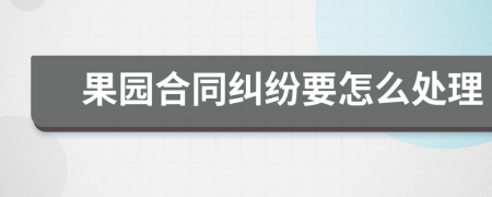 果园合同纠纷要怎么处理