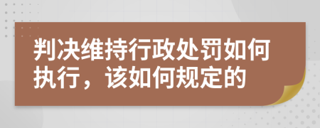 判决维持行政处罚如何执行，该如何规定的