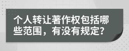个人转让著作权包括哪些范围，有没有规定？