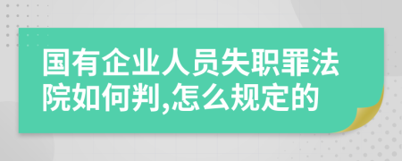 国有企业人员失职罪法院如何判,怎么规定的