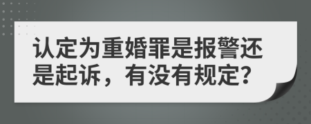 认定为重婚罪是报警还是起诉，有没有规定？