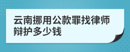 云南挪用公款罪找律师辩护多少钱