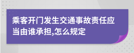 乘客开门发生交通事故责任应当由谁承担,怎么规定