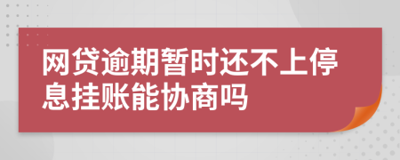 网贷逾期暂时还不上停息挂账能协商吗