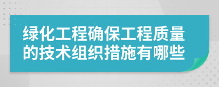 绿化工程确保工程质量的技术组织措施有哪些