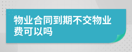 物业合同到期不交物业费可以吗